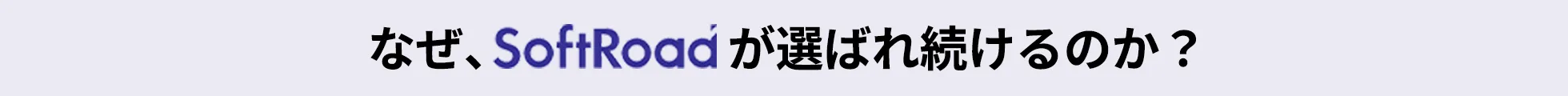 なぜ、SoftRoadが選ばれ続けるのか？