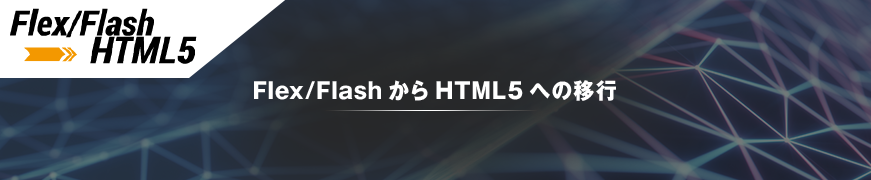 Flex/FlashからHTML5への移行
