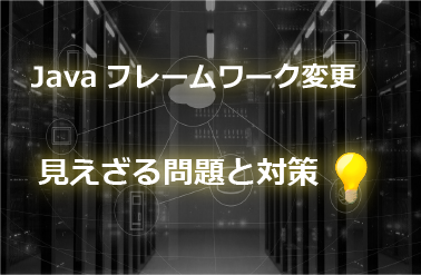 Javaフレームワーク変更 見えざる問題と対策